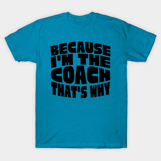 Because I'm The Coach T-Shirt by Teewyld